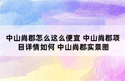 中山尚郡怎么这么便宜 中山尚郡项目详情如何 中山尚郡实景图